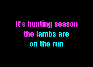 It's hunting season

the lambs are
ontherun