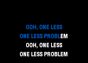 00H, ONE LESS

ONE LESS PROBLEM
00H, ONE LESS
ONE LESS PROBLEM