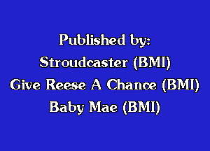 Published byz
Stroudcaster (BMI)

Give Reese A Chance (BMI)
Baby Mae (BM!)