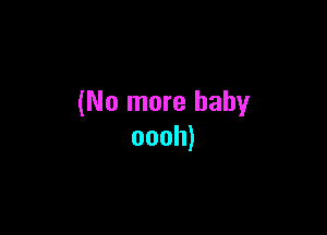 (No more baby

oooh)