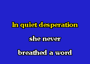 1n quiet desperation

she never

breathed a word