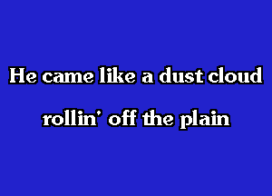He came like a dust cloud

rollin' off the plain