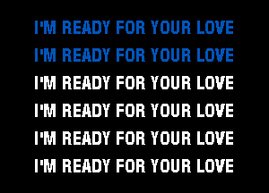 I'M READY FOR YOUR LOVE
I'M READY FOR YOUR LOVE
I'M READY FOR YOUR LOVE
I'M READY FOR YOUR LOVE
I'M READY FOR YOUR LOVE
I'M READY FOR YOUR LOVE