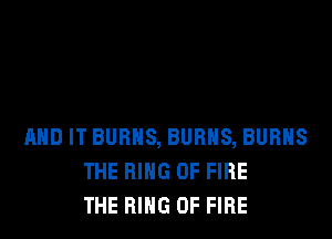MID IT BURNS, BURNS, BURNS
THE RING OF FIRE
THE RING OF FIRE