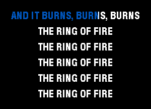 AND IT BURNS, BURNS, BURNS
THE RING OF FIRE
THE RING OF FIRE
THE RING OF FIRE
THE RING OF FIRE
THE RING OF FIRE
