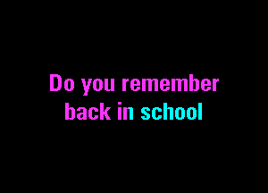 Do you remember

back in school