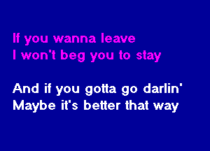 And if you gotta go darlin'
Maybe it's better that way