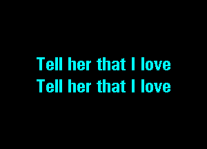 Tell her that I love

Tell her that I love