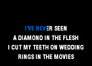 I'VE NEVER SEE
A DIAMOND IN THE FLESH
I OUT MY TEETH 0H WEDDING
RINGS IN THE MOVIES