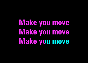 Make you move

Make you move
Make you move