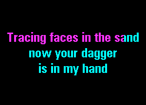 Tracing faces in the sand

now your dagger
is in my hand