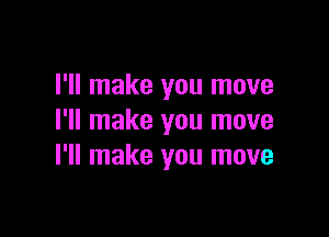 I'll make you move

I'll make you move
I'll make you move
