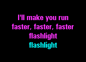 I'll make you run
faster,faster,faster

flashlight
flashlight