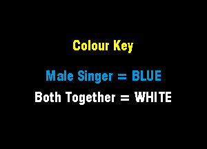 Colour Key

Male Singer BLUE
Both Together WHITE