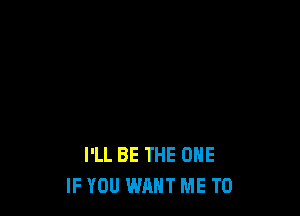 I'LL BE THE ONE
IF YOU WANT ME TO