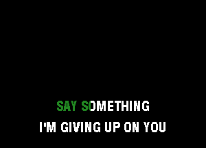 SAY SOMETHING
I'M GIVING UP ON YOU