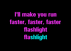 I'll make you run
faster,faster,faster

flashlight
flashlight