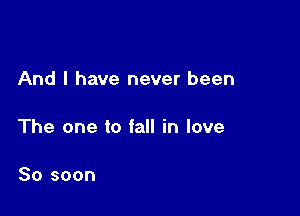 And I have never been

The one to fall in love

80 soon