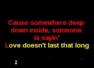 Cause somewhere deep
down inside, someone
is sayin'
Love doesn't last that long