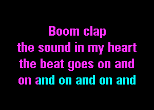 Boom clap
the sound in my heart

the beat goes on and
on and on and on and