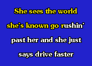 She sees the world
she's known 90 rushin'
past her and she just

says drive faster