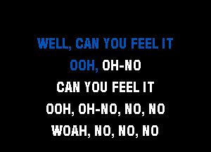 WELL, BAH YOU FEEL IT
00H, OH-NO

CAN YOU FEEL IT
00H, OH-HO, HO, HO
WOAH, H0, H0, H0