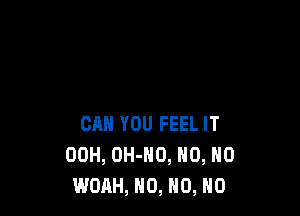 CAN YOU FEEL IT
00H, OH-NO, N0, N0
WOAH, H0, NO, NO