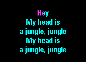 Hey
My head is

a jungle, iungle
My head is
a jungle, jungle