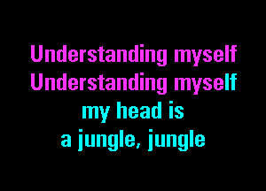Understanding myself
Understanding myself

my head is
a jungle, jungle