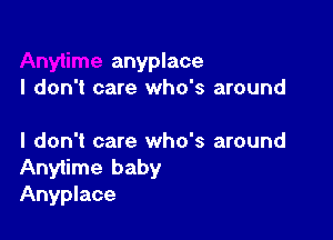 anyplace
I don't care who's around

I don't care who's around
Anytime baby
Anyplace