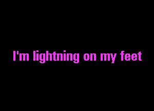 I'm lightning on my feet