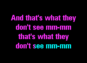 And that's what they
don't see mm-mm

that's what they
don't see mm-mm