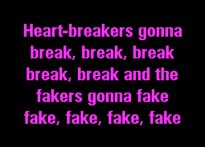 Heart-hreakers gonna
break, break, break

break, break and the
fakers gonna fake

fake, fake, fake, fake