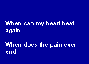 When can my heart beat
again

When does the pain ever
end