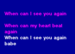 When can I see you again
babe