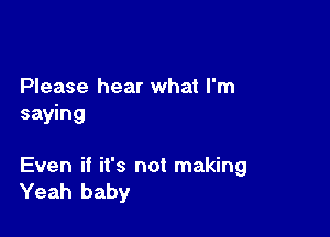 Please hear what I'm
saying

Even if it's not making
Yeah baby