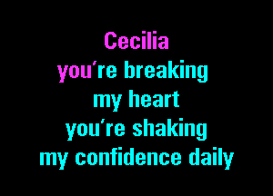 Cecilia
you're breaking

my heart
you're shaking
my confidence daily