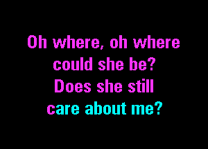 on where, oh where
could she be?

Does she still
care about me?