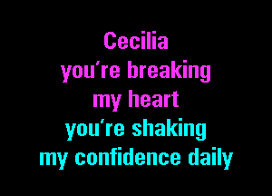 Cecilia
you're breaking

my heart
you're shaking
my confidence daily