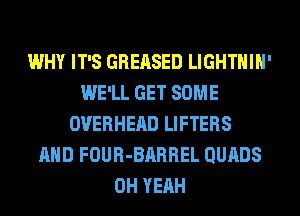 WHY IT'S GREASED LIGHTHIH'
WE'LL GET SOME
OVERHEAD LIFTERS
AND FOUR-BARREL QURDS
OH YEAH