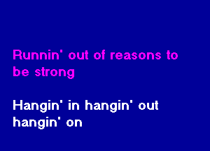 be strong

Hangin' in hangin' out
hangin' on