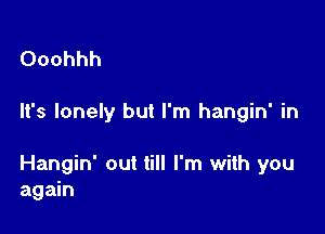 Ooohhh

It's lonely but I'm hangin' in

Hangin' out till I'm with you
again