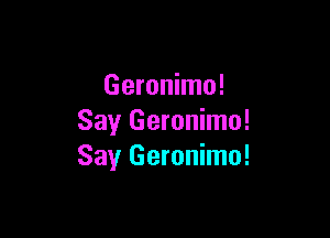 Geronimo!

Say Geronimo!
Say Geronimo!