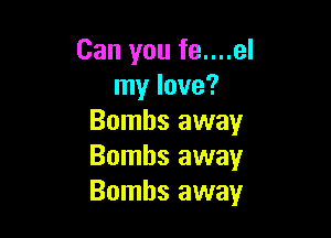 Can you fe....el
my love?

Bombs away
Bombs away
Bombs away