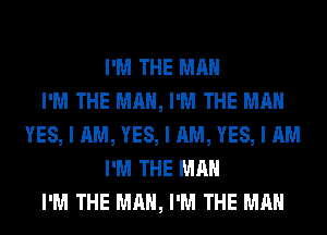I'M THE MAN
I'M THE MAN, I'M THE MAN
YES, I AM, YES, I AM, YES, I AM
I'M THE MAN
I'M THE MAN, I'M THE MAN