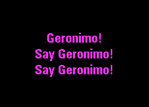 Geronimo!

Say Geronimo!
Say Geronimo!