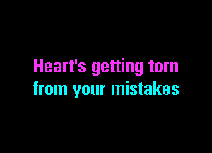 Heart's getting torn

from your mistakes