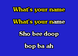 What's your name

What's your name

Sho bee doop
bop ba ah