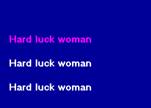 Hard luck woman

Hard luck woman