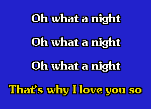 Oh what a night
Oh what a night
Oh what a night

That's why I love you so